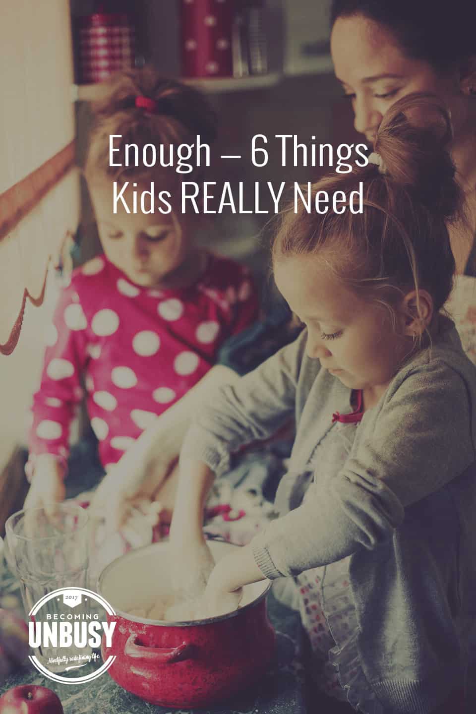 Enough — 6 Things Kids REALLY Need *Loving this post and this Becoming UnBusy site