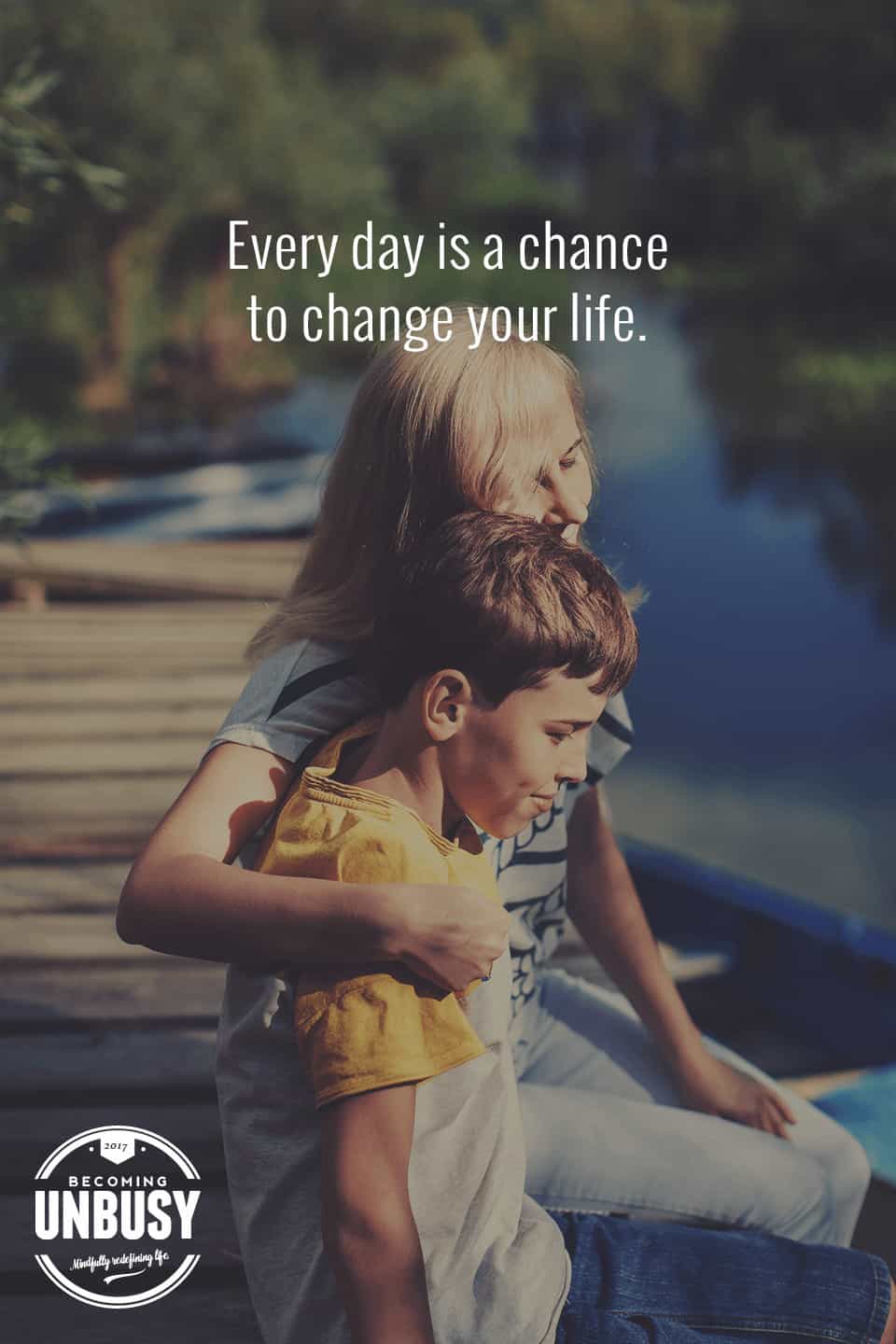 Every day is a chance to change your life. *Love this quote and this Becoming UnBusy site