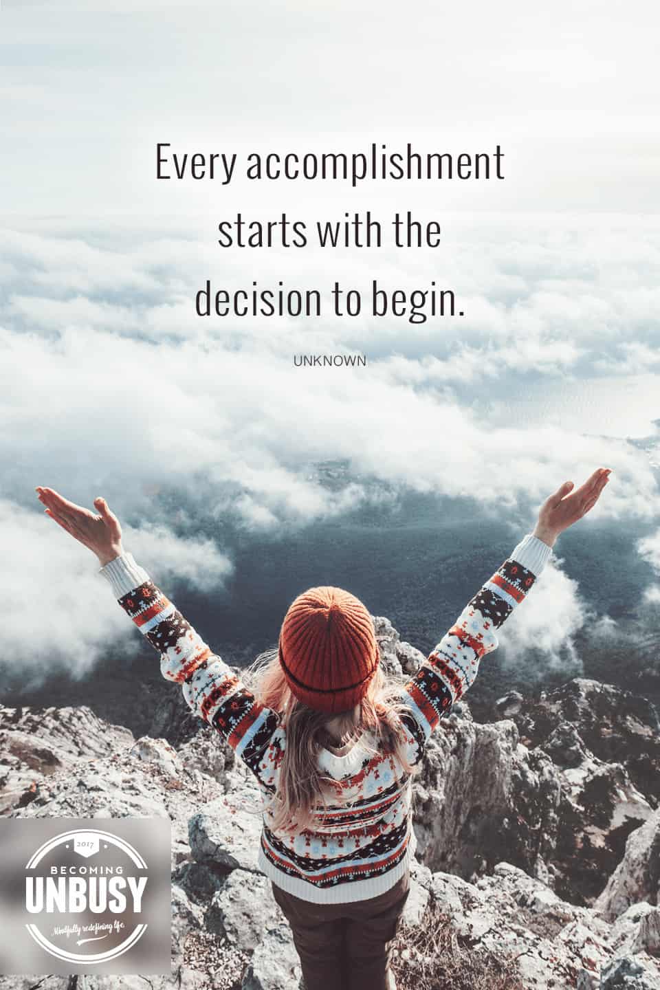 Every accomplishment starts with the decision to begin. *Love this quote and this Becoming UnBusy site