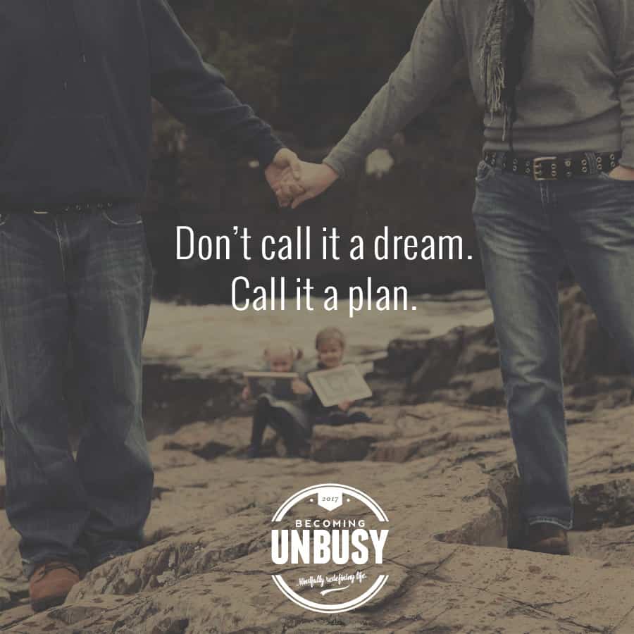 Don't call it a dream. Call it a plan. *Love this quote. Love this Becoming UnBusy site.