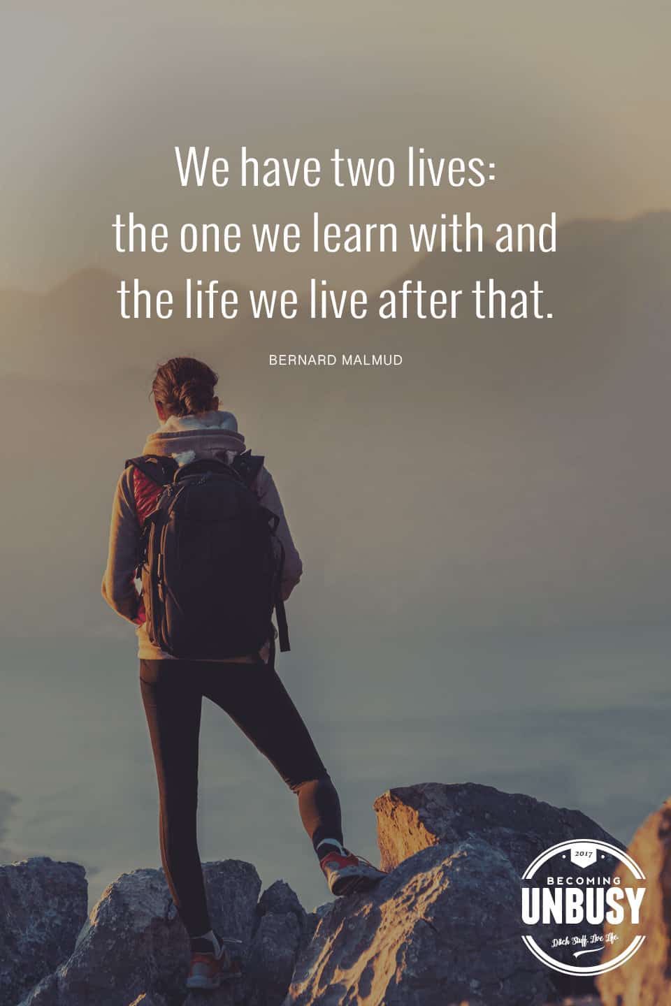 We have two lives: the one we learn with and the life we live after that. — Bernard Malmud *Love this quote and these life list ideas. Great suggestions.