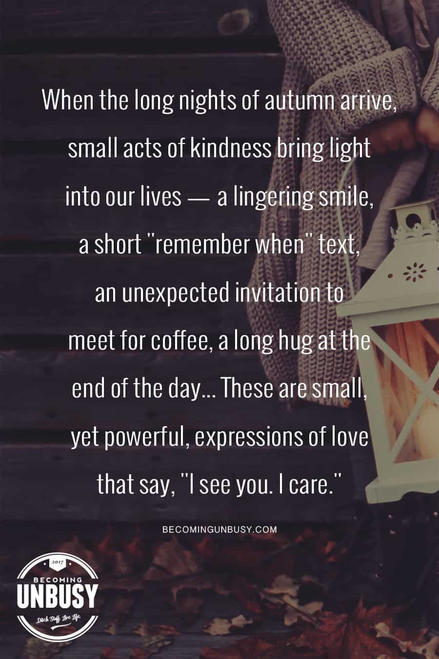 When the long nights of autumn arrive, small acts of kindness bring light into our lives. #quote #BecomingUnBusy *Love this happy list and this website!