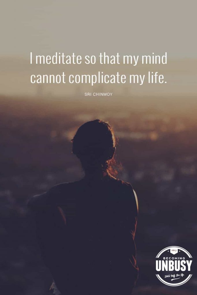 I meditate so my mind cannot complicate my life. *love this quote, this happy list and this Becoming UnBusy site