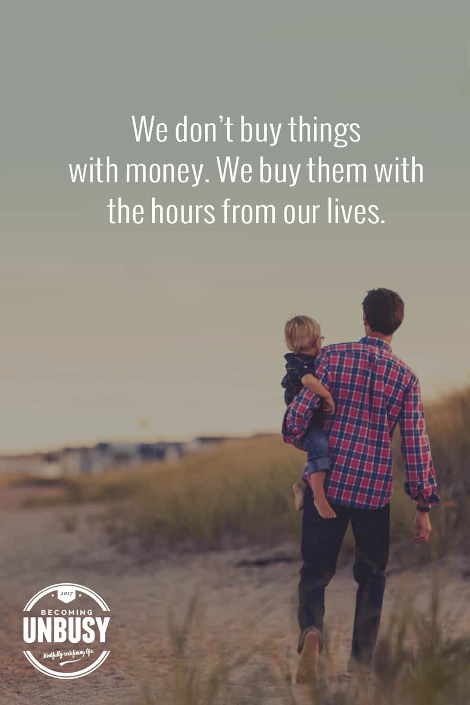 We don't buy things with money, we buy them with the hours of our lives. *Love this quote and this Becoming UnBusy website