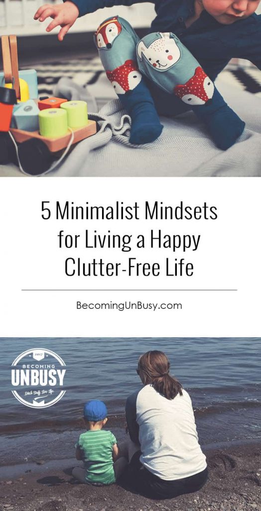 5 Minimalist Mindsets for Living a Happy Clutter-Free Life *Love this parent post and this Becoming UnBusy site