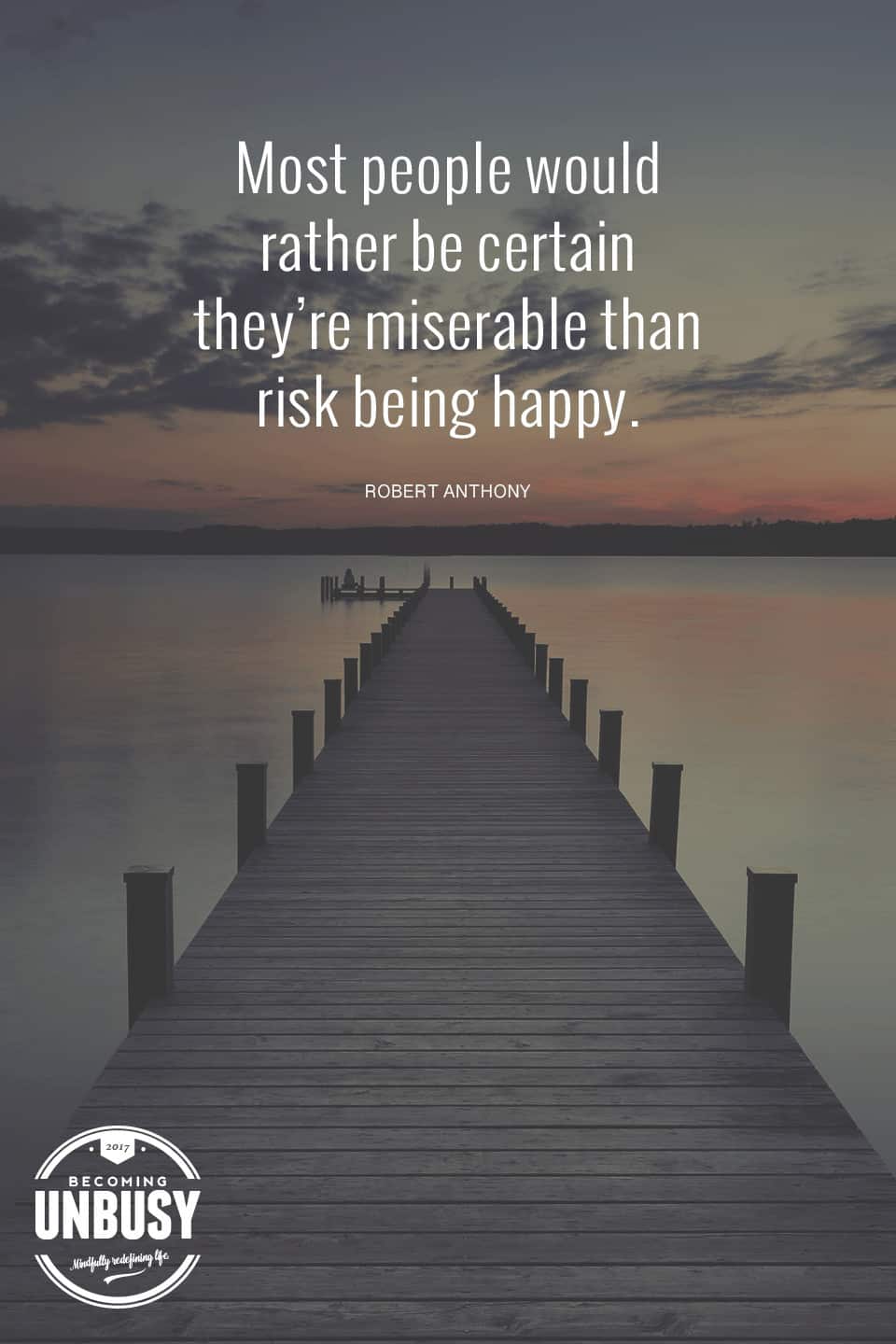 Most people would rather be certain they're miserable than risk being happy. - Robert Anthony #quote #becomingunbusy #behappy *love this video and this site