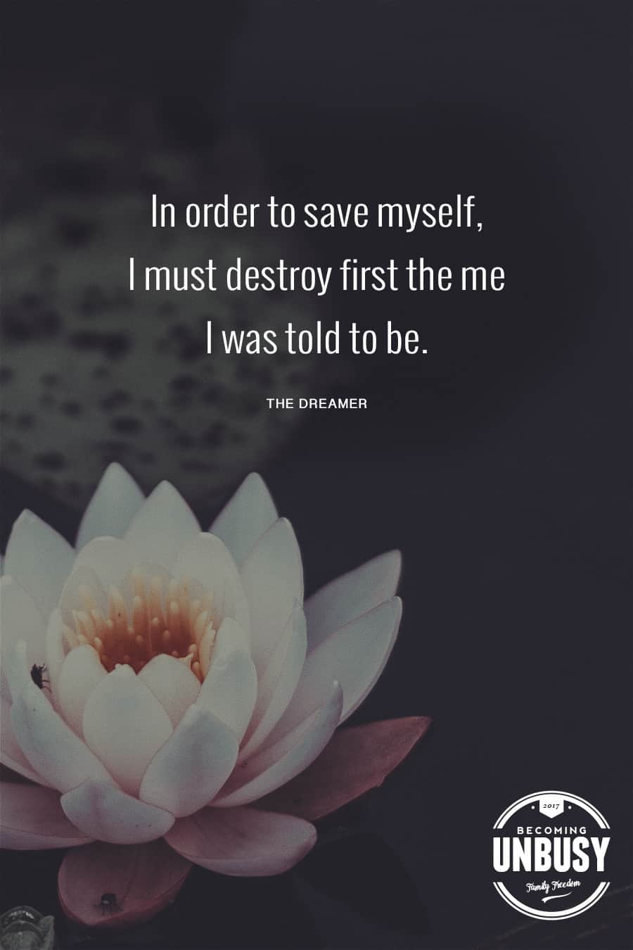 In order to save myself, I must destroy first the me I was told to be. #quote #BecomingUnbusy *love this video and site