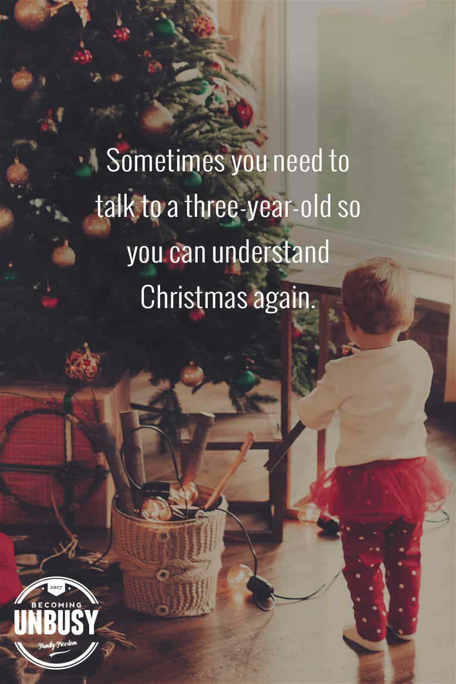 Sometimes you need to talk to to a three-year-old so you can understand Christmas again. #quote #BecomingUnBusy #Christmas *Love this post and site!