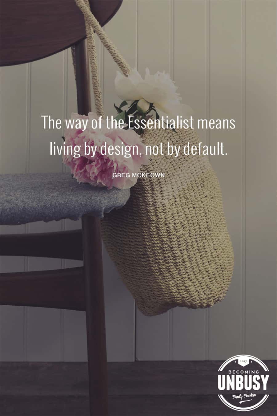 The way of the Essentialist means living by design, not by default. - Greg McKeown #BecomingUnBusy #Minimalism #Essentialism *Love this take on minimalism for the non-minimalist