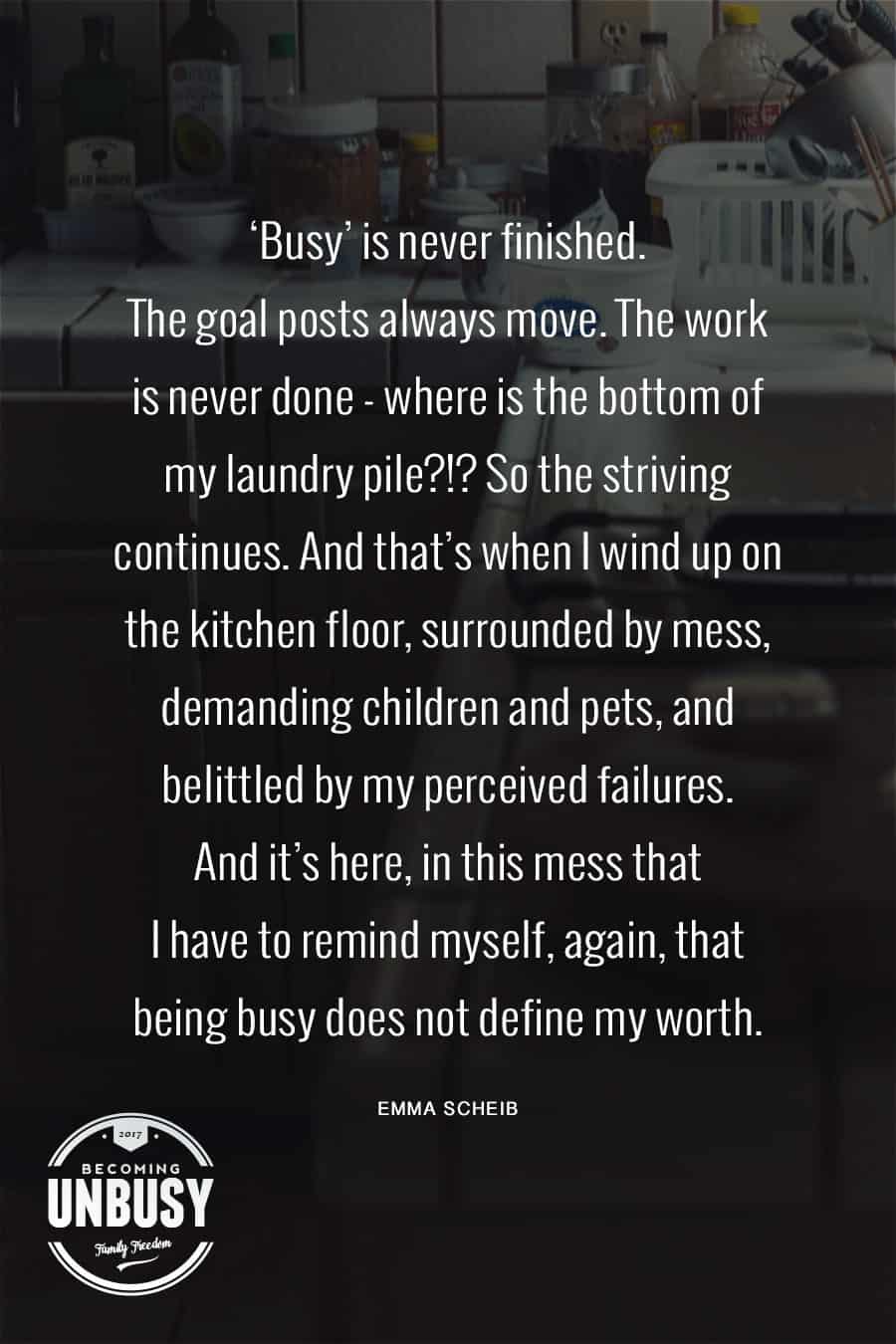 Busy is never finished. It's okay that you didn't do today 'like a boss'. Being busy does not define your worth. #quote #likeaboss #becomingunbusy *loving this post and this site