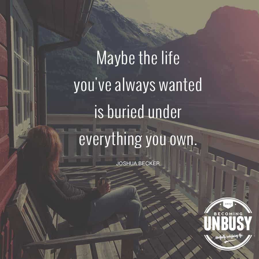 Maybe the life you've always wanted is buried under everything you own. #minimalism #quote #becomingunbusy *Loving this quote and this article