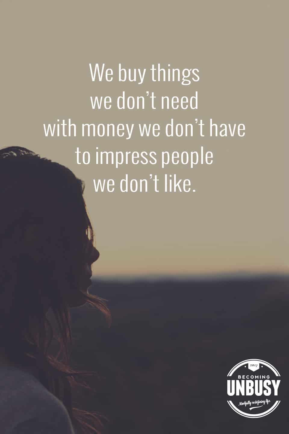 We buy things we don't need with money we don't have to impress people we don't like. #minimalism #truth #quote #debtfree *So true. Loving this post