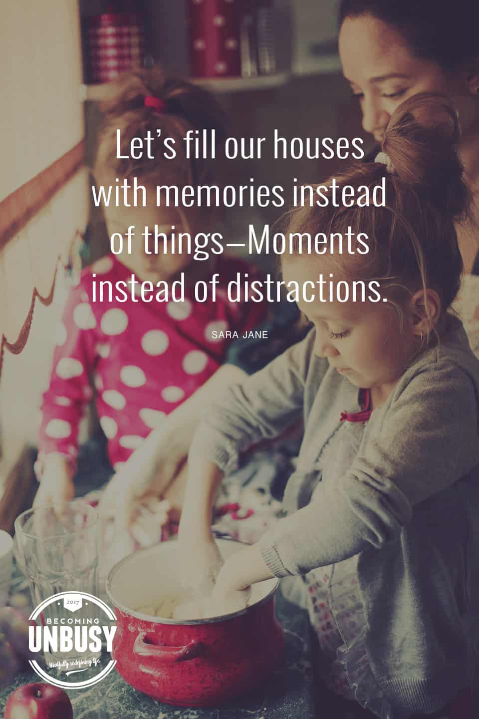 Let's fill our houses with memories instead of things - moments instead of distractions. #minimalism #lessstuff #peopleoverthings #quote #modernparenting *Loving this quote and this article!