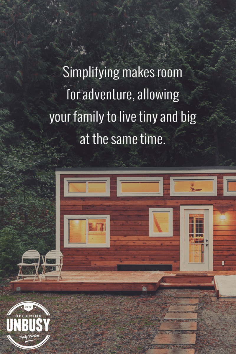 Simplifying makes room for adventure, allowing your family to live tiny and big at the same time. #becomingunbusy #quote #tinyhouse #tinyliving #simpleliving #intentionalliving #lifebydesign *Loving this post on tiny houses and tiny living. So cool.