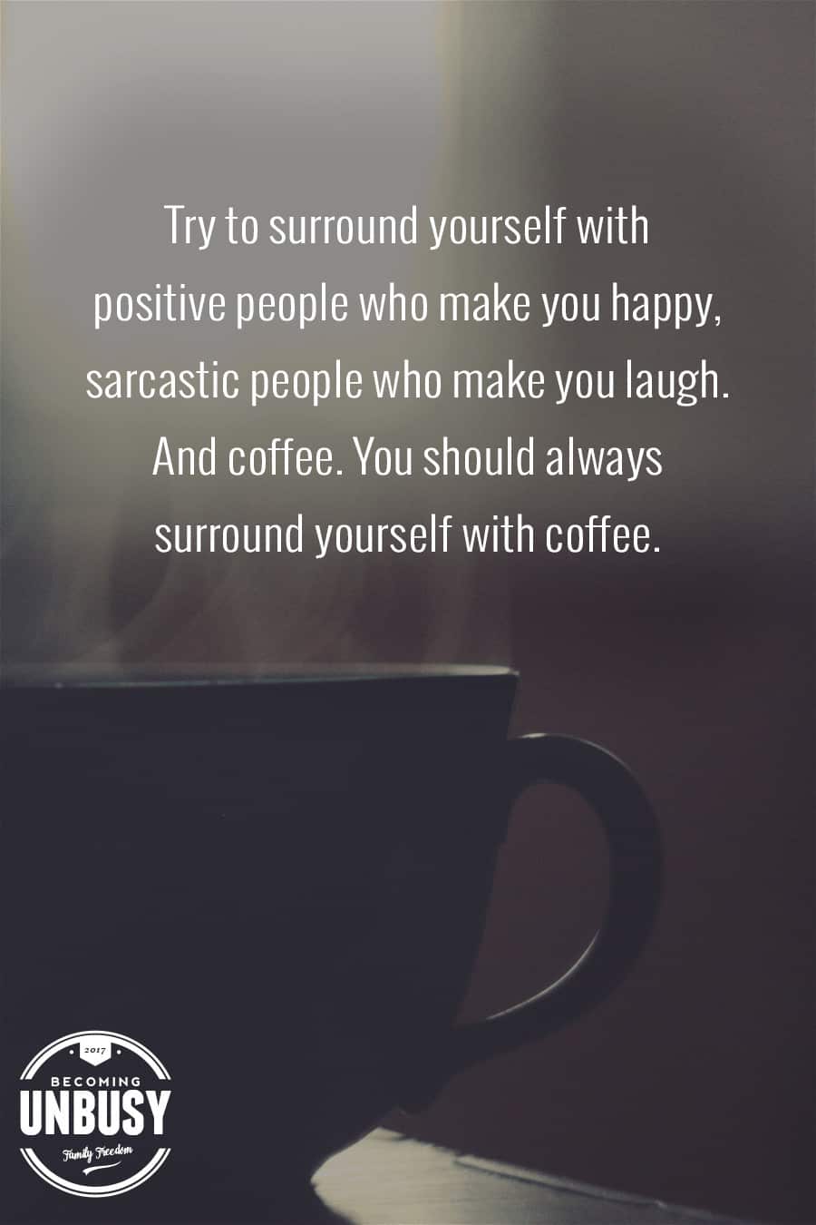 10 Good Morning Quotes - Try to surround yourself with positive people who make you happy, sarcastic people who make you laugh, and coffee. You should always surround yourself with coffee. #lifequotes #quotes #goodmorningquotes #coffeequotes *Start the day off right with these morning inspirational quotes. Love this good morning motivation!