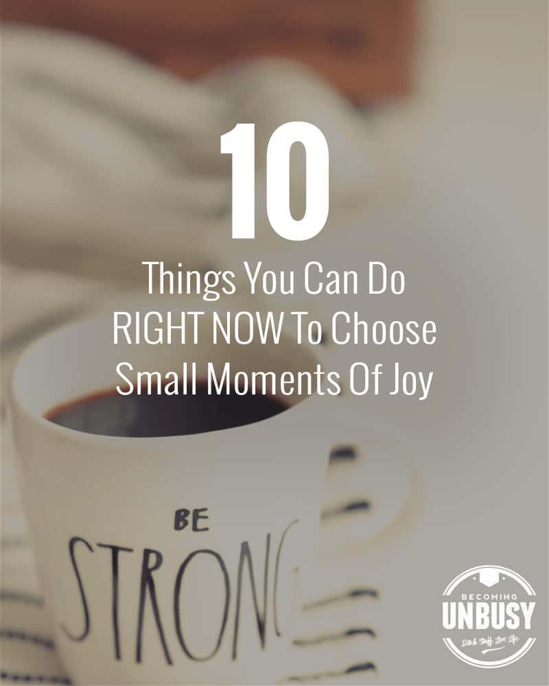 10 Things You Can Do RIGHT NOW To Choose Small Moments Of Joy 