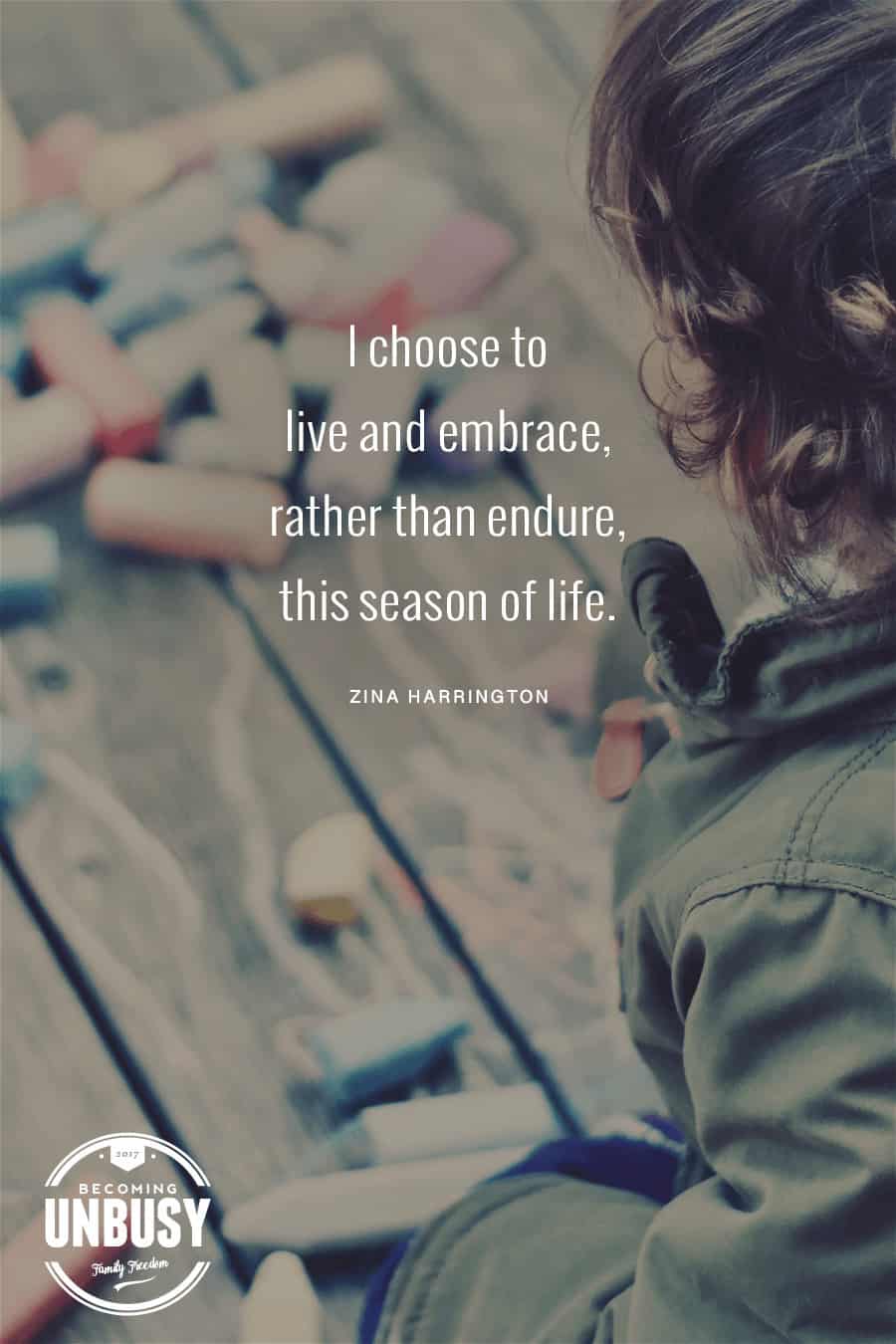 I choose to live and embrace, rather than endure, this season of life. #quote #motherhood *loving this parenting post