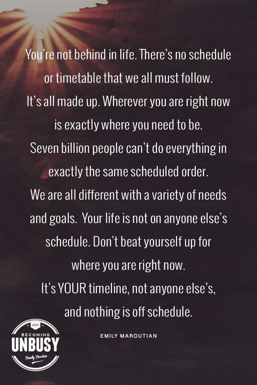 You are not behind in life. There's no schedule or timetable that we all must follow. It's all made up. #quote *Love this quote and this entire post.
