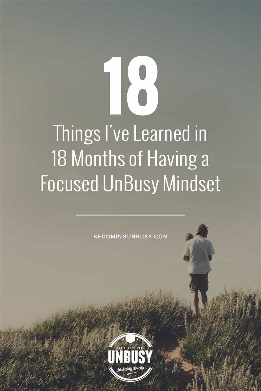 18 Things I've Learned in 18 Months of Having a Focused UnBusy Mindset #becomingunbusy #unbusy *Love this list