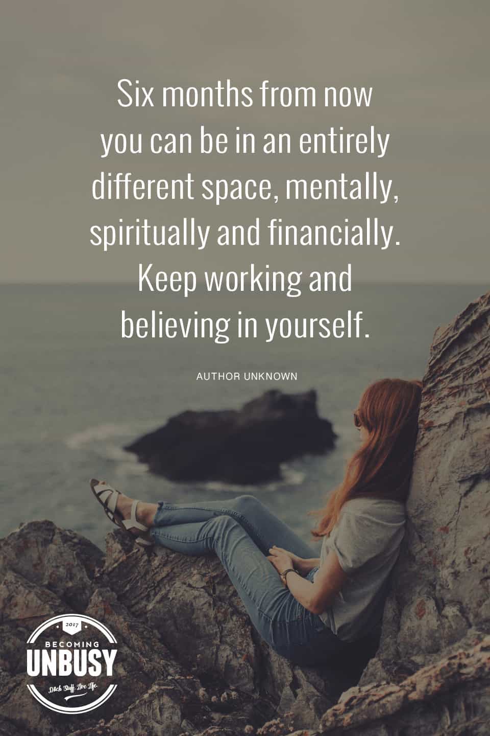 Six months from now you can be in an entirely different space. Keep working and believing in yourself. #becomingunbusy *Great post on embracing simplicity