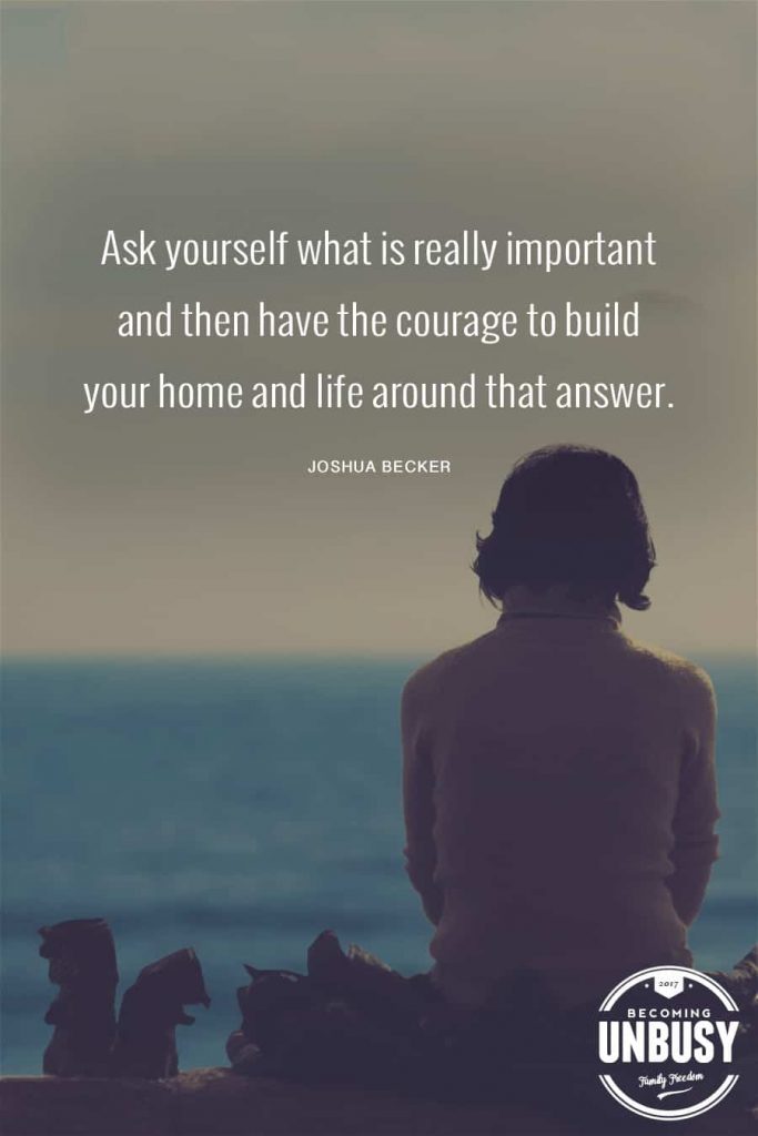 Ask yourself what is really important and then have the courage to build your home and life around that answer. #becomingunbusy *Great post on embracing simplicity