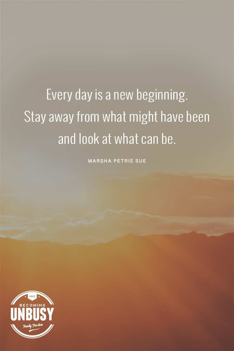 Sunrise with the quote, "Every day is a new beginning. Stay away from what might have been and look at what can be."