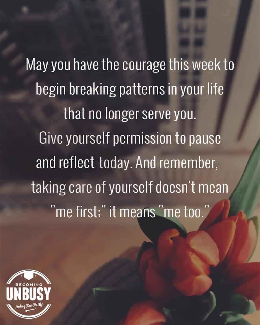 May you have the courage this week to begin breaking patterns in your life that no longer serve you. Give yourself permission to pause and reflect today. And remember, taking care of yourself doesn't mean me first; it means me too. -- 10 inspirational quotes about life that will help you focus on what's important #quotes *Loving this quote and article on the benefits of reading