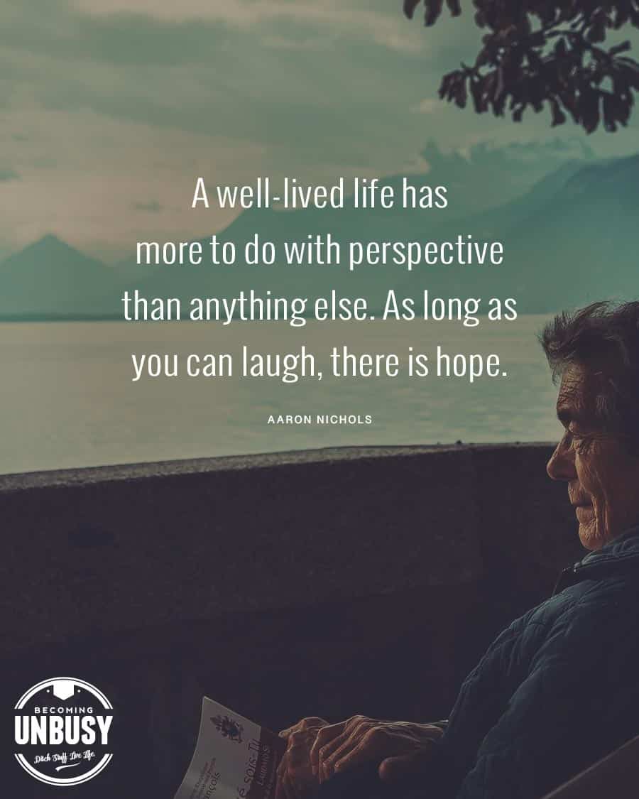 An older gentleman looking out at a lake smiling, with the following quote over top, "A well-lived life has more to do with perspective than anything else. As long as you can laugh, there is hope."