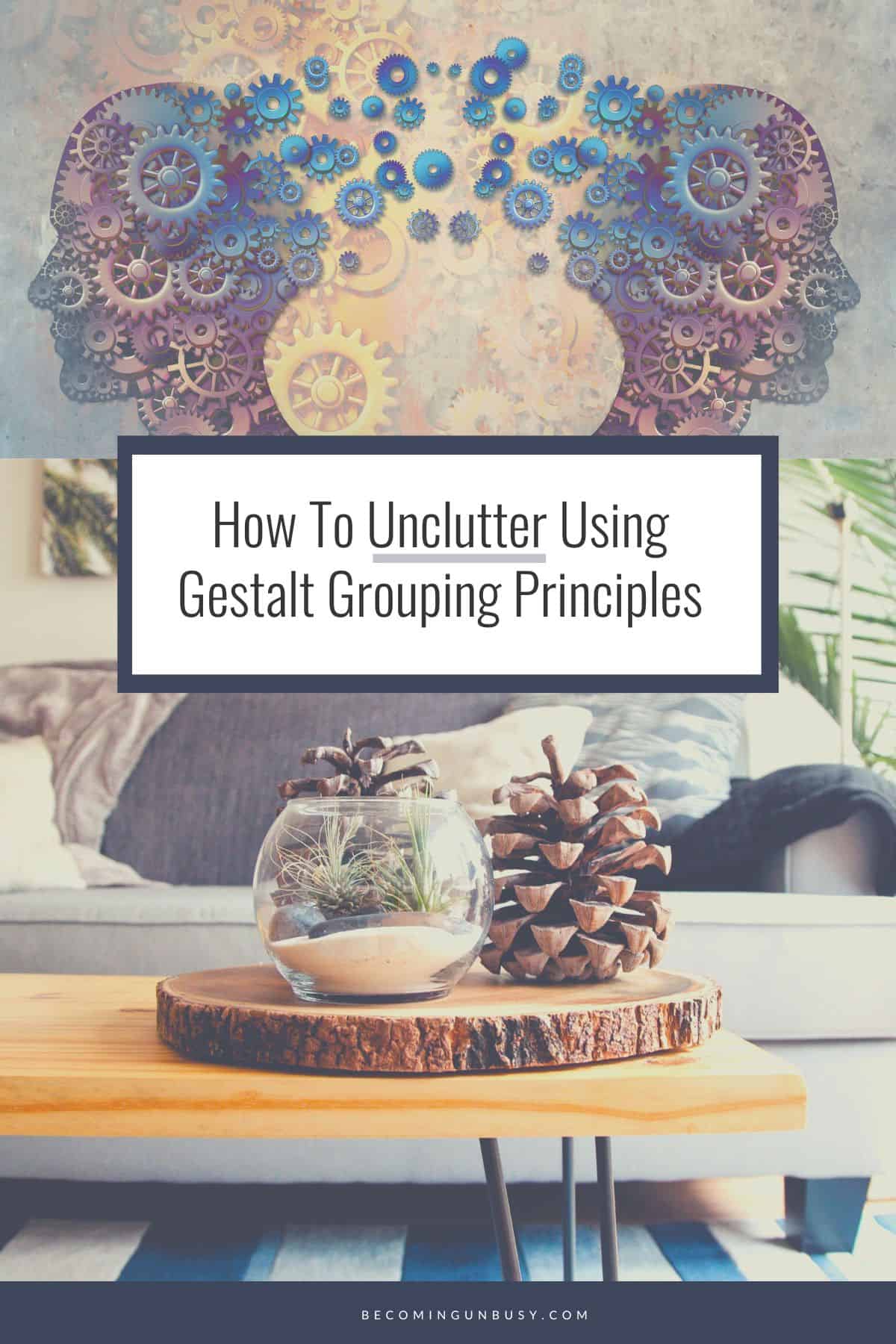 A collage of a graphic of two people with gears representing their minds and a photo of a coffee table with the headline over top both reading, "How to unclutter using Gestalt grouping properties."