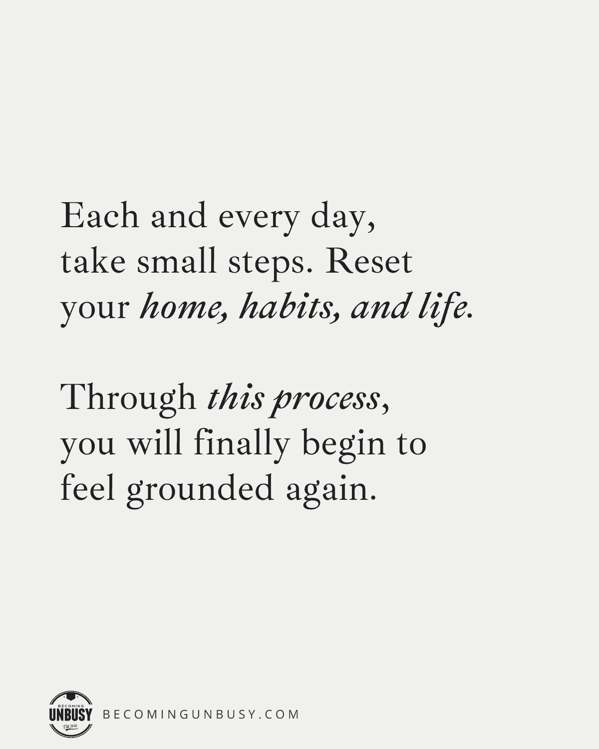 Each day, take small steps to reset your home, habits, and life. 

Through this process, you will begin to feel grounded again.