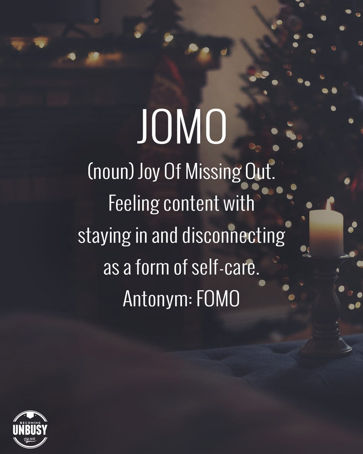 A quiet holiday scene with Christmas lights and the following text overtop... Holiday JOMO — (noun) Joy Of Missing Out. Feeling content with staying in and disconnecting as a form of self-care. Antonym: FOMO