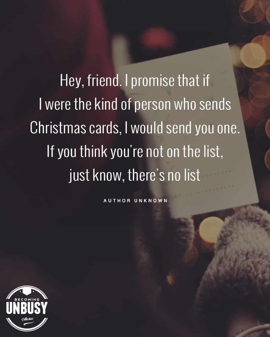 A photo of a woman holding a list with the following quote over top, "Hey friend, I promise that if I were the kind of person who sends Christmas cards, I would send you one. If you think you're not on the list, just know there is no list."