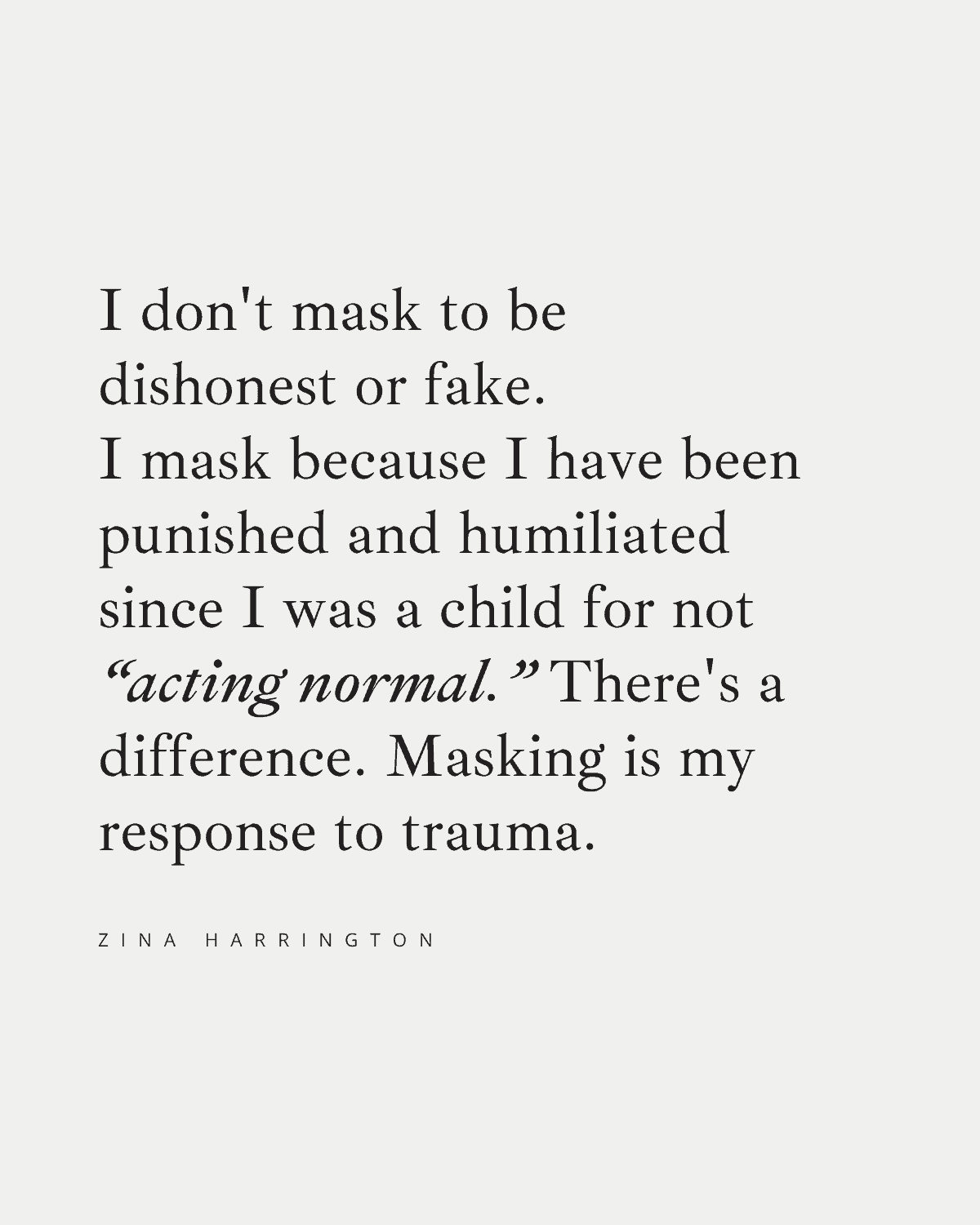 I don't mask to be dishonest or fake. I mask because I have been punished and humiliated since I was a child for not “acting normal.” There's a difference. Masking is my response to trauma.